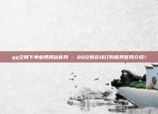 qq空间下单业务网站官网 - QQ空间在线订购服务官网介绍!
