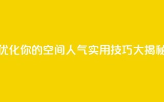 优化你的QQ空间人气:实用技巧大揭秘