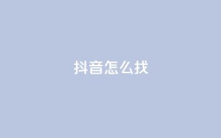 抖音怎么找 - 如何在抖音上寻找内容?!