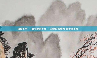 自助下单 - 最专业的平台 - 自助订购服务-最专业平台!