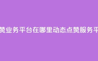 tt动态点赞业务平台在哪里(TT动态点赞服务平台位置)