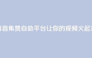 抖音集赞自助平台,让你的视频火起来!
