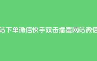 快手双击播放量网站下单微信 - 快手双击播量网站，微信下单享优惠!