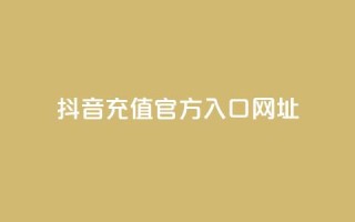 抖音充值官方入口网址 - 抖音官方充值入口渠道推荐!