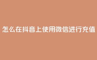 怎么在抖音上使用微信进行充值？