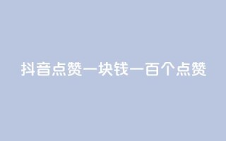 抖音点赞一块钱一百个点赞 - 抖音点赞新玩法 一元可获得一百个点赞!