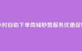 24小时自助下单商城,秒赞服务优惠促销