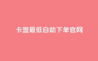 卡盟最低自助下单官网,彩虹代刷系统倒闭了吗 - 抖音怎么增加下单量软件 - 抖音增加账号