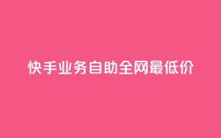 快手业务自助全网最低价 - 快手业务推出全网最低自助价格!