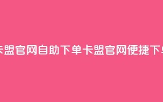 卡盟官网自助下单(卡盟官网便捷下单)
