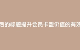 重写后的标题:提升会员卡盟价值的有效方法
