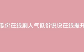 qq说说低价在线刷人气(低价QQ说说在线提升人气)