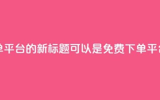 dy业务24小时免费下单平台的新标题可以是dy免费下单平台,24小时全天候服务