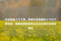 抖音直播人气下单,探秘抖音直播的人气与下单热潮,揭秘电商新趋势亿乐社区低价自营货源站