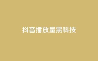 抖音播放量黑科技app - 揭秘抖音播放量提升神技应用秘诀!