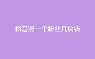 抖音涨一个粉丝几块钱 - 抖音每增加一个粉丝的成本是多少!