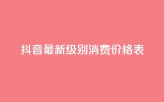 抖音最新级别消费价格表 - 抖音新消费等级价格一览表分析与解读!