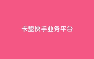 卡盟快手业务平台 - 卡盟快手业务平台:打造您的爆款生意!!