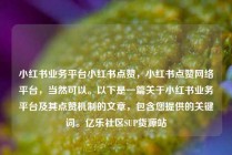 小红书业务平台小红书点赞,小红书点赞网络平台,当然可以。以下是一篇关于小红书业务平台及其点赞机制的文章,包含您提供的关键词。亿乐社区SUP货源站