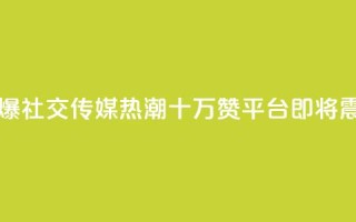 qq十万赞平台 - 引爆社交传媒热潮!QQ十万赞平台即将震撼登场!~