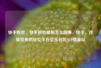 快手粉丝,快手粉丝掉粉怎么回事,快手,连接世界的社交平台亿乐社区SUP货源站