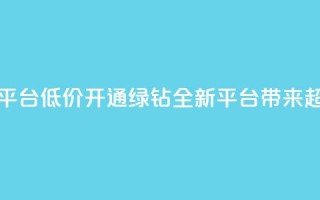 qq绿钻低价开通平台 - 低价开通QQ绿钻,全新平台带来超值优惠!~