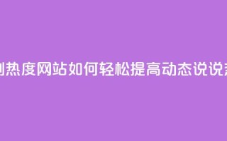 QQ动态说说刷热度网站 - 如何轻松提高QQ动态说说热度?~