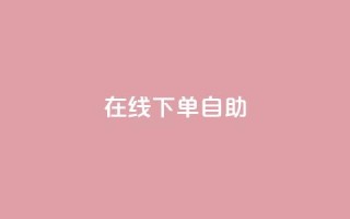 在线下单自助,抖音充值官方苹果手机 - dy评论单子 - 自助下单卡网