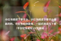 小红书阅读下单平台,小红书阅读下单平台是真的吗,小红书购物新宠,一站式阅读与下单平台亿乐社区SUP货源站