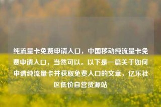 纯流量卡免费申请入口,中国移动纯流量卡免费申请入口,当然可以。以下是一篇关于如何申请纯流量卡并获取免费入口的文章,亿乐社区低价自营货源站