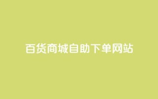 百货商城自助下单网站,抖音评论自定义下单自助 - dy低价业务下单 - ks24小时自助服务平台便宜