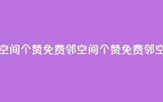免费邻qq空间10个赞(免费邻QQ空间10个赞 → 免费邻QQ空间获10赞)