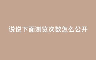 qq说说下面浏览次数怎么公开 - 如何在QQ说说中公开查看浏览次数的方法!