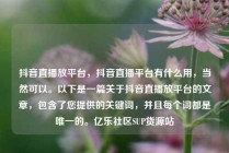 抖音直播放平台，抖音直播平台有什么用，当然可以。以下是一篇关于抖音直播放平台的文章，包含了您提供的关键词，并且每个词都是唯一的。亿乐社区SUP货源站