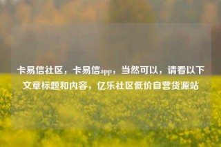 卡易信社区,卡易信app,当然可以,请看以下文章标题和内容,亿乐社区低价自营货源站