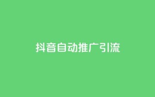 抖音自动推广引流app - 抖音自动推广引流软件:让你在抖音上自动获取更多流量!