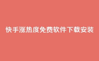 快手涨热度免费软件下载安装 - 快手热度提升:免费下载及安装指南!
