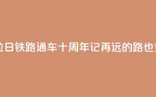 西藏拉日铁路通车十周年记:再远的路也变近了