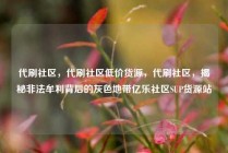 代刷社区,代刷社区低价货源,代刷社区,揭秘非法牟利背后的灰色地带亿乐社区SUP货源站
