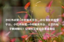 小红书点赞24小时服务平台,小红书任务接单平台,小红书点赞24小时服务平台,让您的帖子瞬间爆红!亿乐社区低价自营货源站