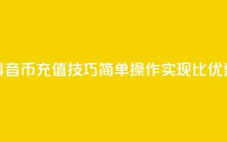抖音币充值技巧:简单操作实现1比10优惠
