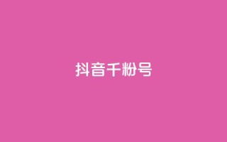 抖音千粉号 - 抖音上如何快速获得一千个粉丝!