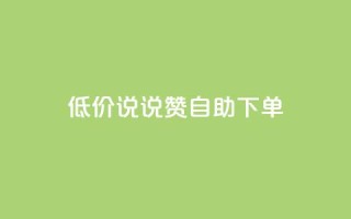 低价说说赞自助下单 - 如何自助下单:了解低价说说赞的秘诀!~
