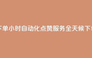 买点赞 自动下单 24小时 - 自动化点赞服务全天候下单助手!