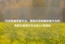 抖音刷播放量平台,揭秘抖音刷播放量平台的真相与危害亿乐社区SUP货源站