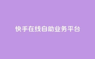 快手在线自助业务平台 - 快手自助业务平台:轻松在线办理你所需~