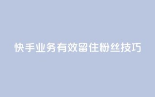 快手业务有效留住粉丝技巧