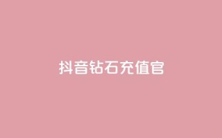 抖音钻石充值官 - 抖音钻石充值官方指南与注意事项!