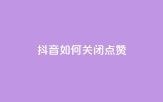 抖音如何关闭点赞 - 抖音点赞关闭方法详解与技巧分享!