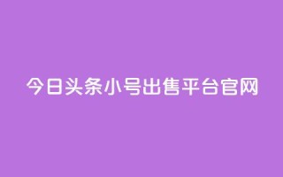 今日头条小号出售平台官网 - 今日头条小号交易平台全面上线!